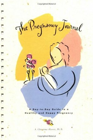 Pregnancy Journal: A Day-to-Day Guide to a Healthy and Happy Pregnancy by A. Christine Harris