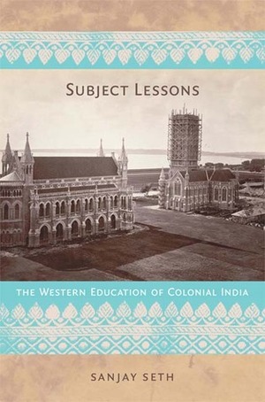 Subject Lessons: The Western Education of Colonial India by Sanjay Seth