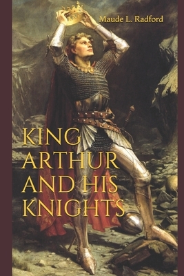 King Arthur and His Knights by Maude L. Radford