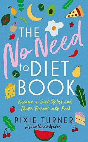 The No Need to Diet Book: Become a Diet Rebel and Make Friends with Food by Pixie Turner