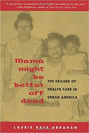 Mama Might Be Better Off Dead: The Failure of Health Care in Urban America by Laurie Kaye Abraham