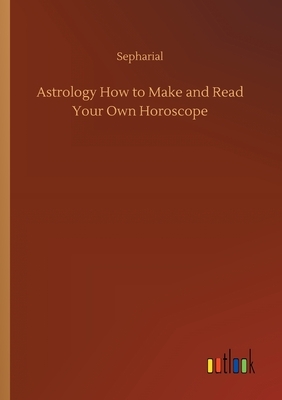 Astrology How to Make and Read Your Own Horoscope by Sepharial