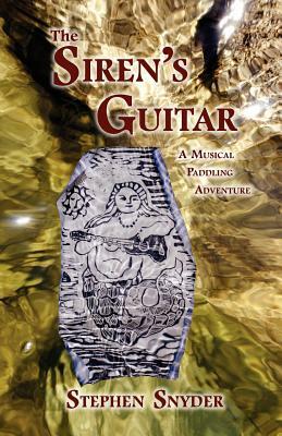 The Siren's Guitar: A Musical Paddling Adventure by Stephen Snyder