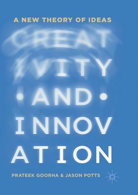 Creativity and Innovation: A New Theory of Ideas by Prateek Goorha, Jason Potts