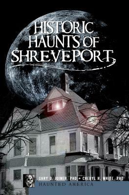 Historic Haunts of Shreveport by Cheryl H. White Phd, Gary D. Joiner Phd