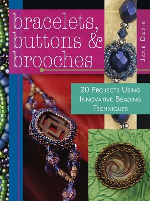 Bracelets, Buttons & Brooches: 20 Projects Using Innovative Beading Techniques by Jane Davis