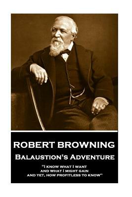 Robert Browning - Balaustion's Adventure: "i Know What I Want and What I Might Gain, and Yet, How Profitless to Know" by Robert Browning