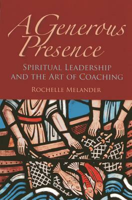 A Generous Presence: Spiritual Leadership and the Art of Coaching by Rochelle Melander