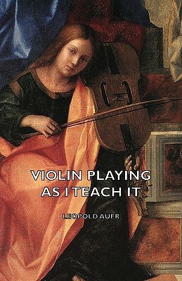 Violin Playing as I Teach It by Leopold Auer