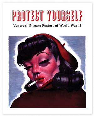 Protect Yourself: Venereal Disease Posters of WWII by Ryan Mungia