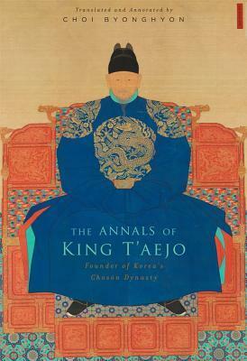 The Annals of King t'Aejo: Founder of Korea's Chosŏn Dynasty by Byonghyon Choi