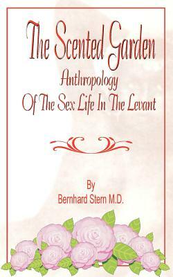 The Scented Garden: Anthropology of the Sex Life in the Levant by Bernhard Stern