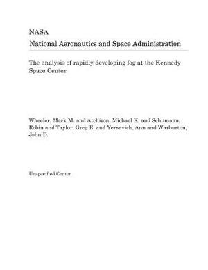 The Analysis of Rapidly Developing Fog at the Kennedy Space Center by National Aeronautics and Space Adm Nasa