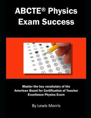 Abcte Physics Exam Success: Master the Key Vocabulary of the Abcte Physics Exam by Lewis Morris