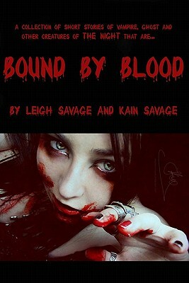 Bound By Blood: Collection of short stories of vampire, ghost and other creatures of the night by Leigh Savage, Kain Savage