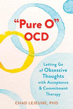 "Pure O" OCD: Letting Go of Obsessive Thoughts with Acceptance and Commitment Therapy by Chad Lejeune