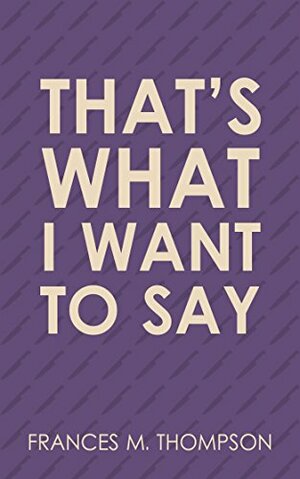 That's What I Want To Say by Frances M. Thompson