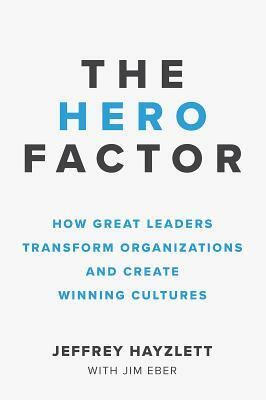 The Hero Factor: How Great Leaders Transform Organizations and Create Winning Cultures by Jeffrey W. Hayzlett