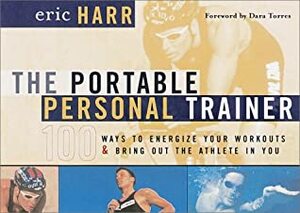 The Portable Personal Trainer: 100 Ways to Energize Your Workouts and Bring Out the Athlete in You by Eric Harr, Dara Torres
