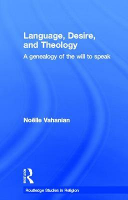 Language, Desire and Theology: A Genealogy of the Will to Speak by Noëlle Vahanian