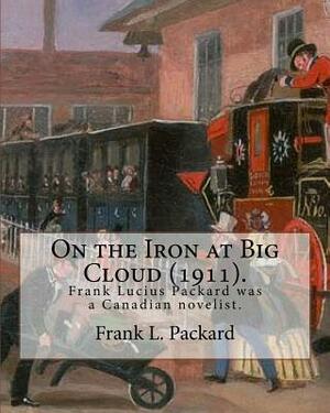 On the Iron at Big Cloud (1911). By: Frank L. Packard: Frank Lucius Packard (February 2, 1877 - February 17, 1942) was a Canadian novelist. by Frank L. Packard