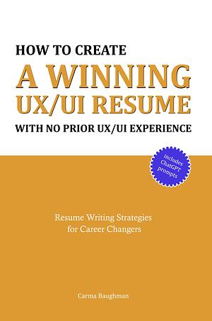 How To Create A Winning UX/UI Resume With No Prior UX/UI Experience by Carma Baughman