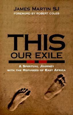 This Our Exile: A Spiritual Journey with the Refugees of East Africa by James Martin