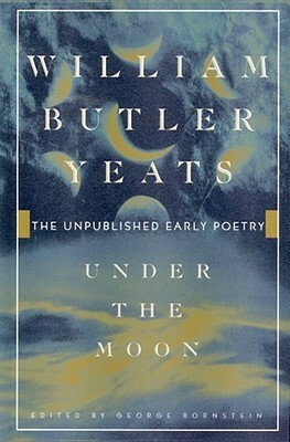 Under the Moon: The Unpublished Early Poetry by W.B. Yeats, George Bornstein