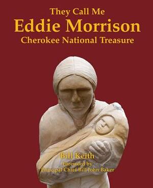 They Call Me Eddie Morrison: Cherokee National Treasure by Bill Keith