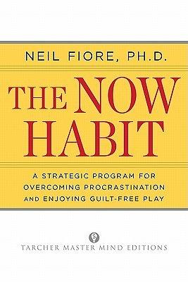 The Now Habit: A Strategic Program for Overcoming Procrastination and Enjoying Guilt-Free Play by Neil A. Fiore