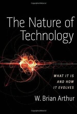 The Nature of Technology: What It Is and How It Evolves by W. Brian Arthur