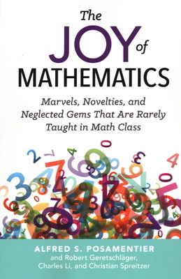 The Joy of Mathematics: Marvels, Novelties, and Neglected Gems That Are Rarely Taught in Math Class by Alfred S. Posamentier, Robert Geretschlager, Charles Li