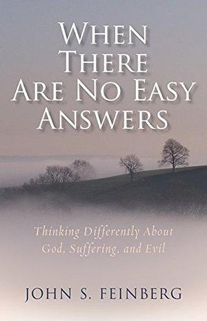 When There Are No Easy Answers: Thinking Differently about God, Suffering, and Evil by John S. Feinberg, John S. Feinberg
