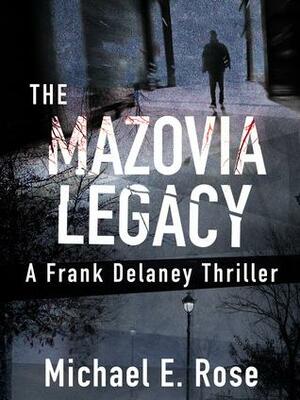 The Mazovia Legacy: A Frank Delaney Thriller 1 by Michael E. Rose, Michael E. Rose