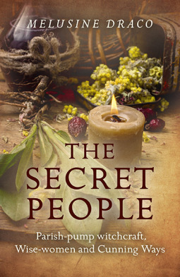 The Secret People: Parish-Pump Witchcraft, Wise-Women and Cunning Ways by Melusine Draco