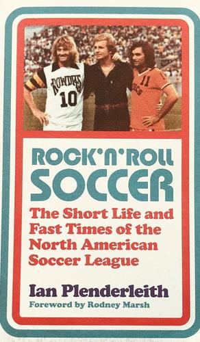 Rock 'n' Roll Soccer: The Short Life and Fast Times of the North American Soccer League by Ian Plenderleith, Rodney Marsh