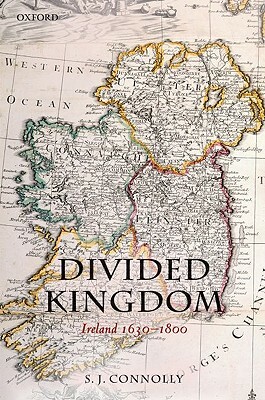 Divided Kingdom: Ireland 1630-1800 by S. J. Connolly