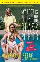 My Foot Is Too Big for the Glass Slipper: A Guide to the Less Than Perfect Life by Gabrielle Reece