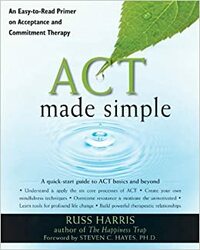 ACT Made Simple: An Easy-to-Read Primer on Acceptance and Commitment Therapy by Russ Harris