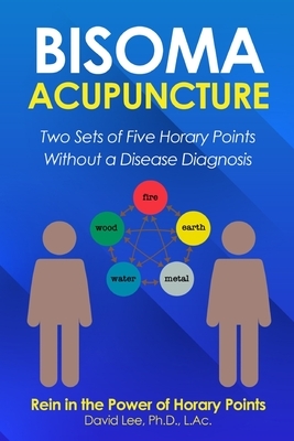 Bisoma Acupuncture: Two Sets of Five Horary Points Without a Disease Diagnosis by David Lee