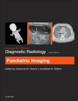 Grainger & Allison's Diagnostic Radiology: Paediatric Imaging by Jonathan H. Gillard, Catherine Owens