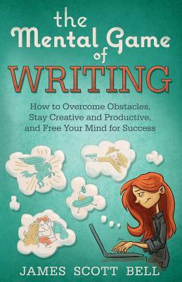 The Mental Game of Writing: How to Overcome Obstacles, Stay Creative and Product by James Scott Bell