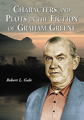 Characters and Plots in the Fiction of Graham Greene by Robert L. Gale