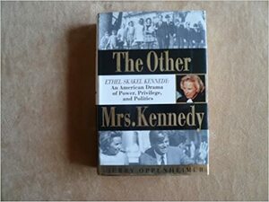 The Other Mrs. Kennedy: Ethel Skakel Kennedy : An American Drama of Power, Privilege, and Politics by Jerry Oppenheimer