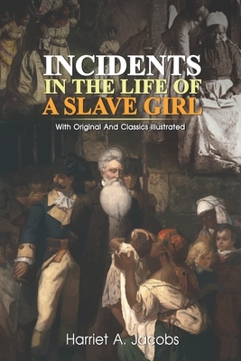 Incidents in the Life of a Slave Girl: Complete With Original And Classics Illustrated by Harriet Ann Jacobs