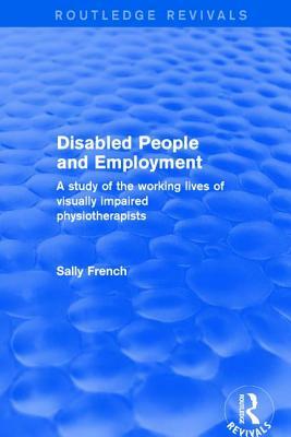 Disabled People and Employment: A Study of the Working Lives of Visually Impaired Physiotherapists by Sally French