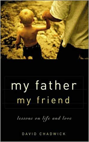 My Father, My Friend: Lessons on Life and Love by David Chadwick