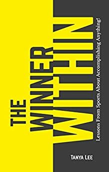 The Winner Within: Lessons From Sports About Accomplishing Anything by Tanya Lee