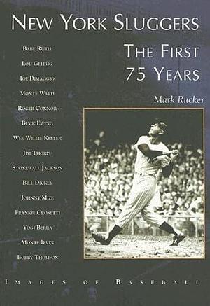 New York Sluggers: The First 75 Years by Mark Rucker
