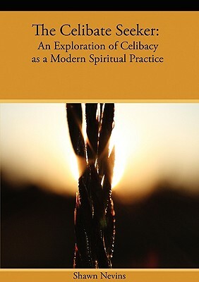 The Celibate Seeker: An Exploration of Celibacy as a Modern Spiritual Practice by Shawn Nevins